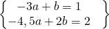 \[\begin{Bmatrix}  -3a+b=1 & \\ -4,5a+2b=2  & \end{Bmatrix}\]